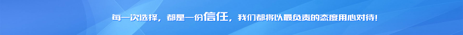 每一次選擇，都是一份信任，我們都將以最負(fù)責(zé)的態(tài)度用心對待！